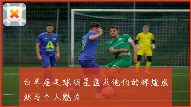 白羊座足球明星盘点他们的辉煌成就与个人魅力