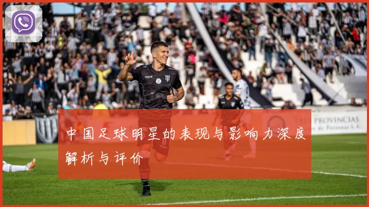 中国足球明星的表现与影响力深度解析与评价