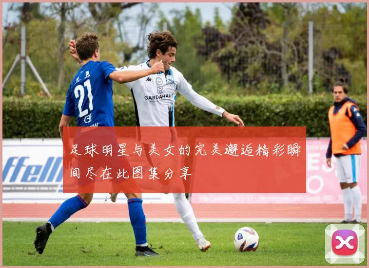 足球明星与美女的完美邂逅精彩瞬间尽在此图集分享