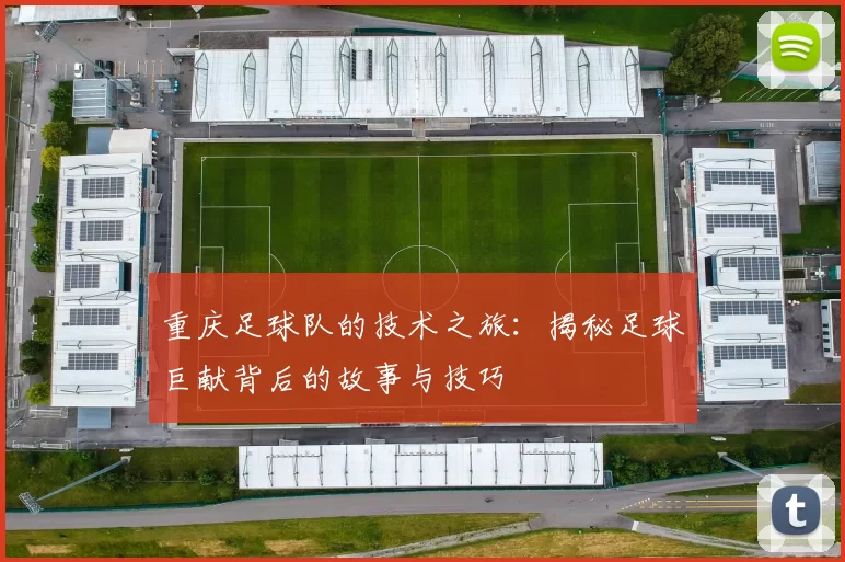 重庆足球队的技术之旅：揭秘足球巨献背后的故事与技巧
