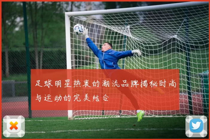 足球明星热衷的潮流品牌揭秘时尚与运动的完美结合