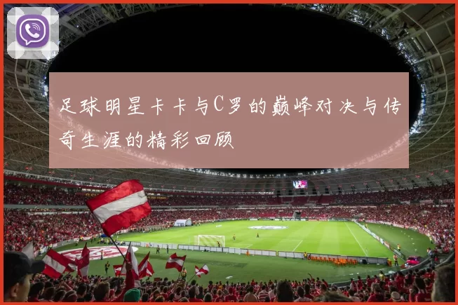 足球明星卡卡与C罗的巅峰对决与传奇生涯的精彩回顾