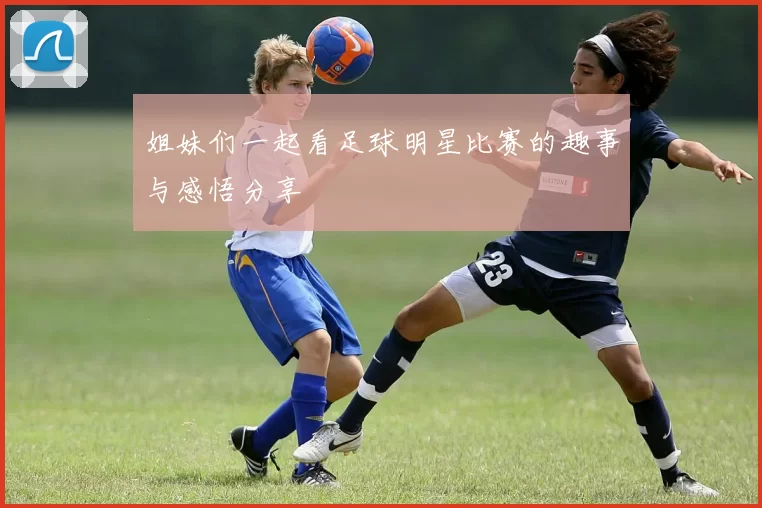 姐妹们一起看足球明星比赛的趣事与感悟分享
