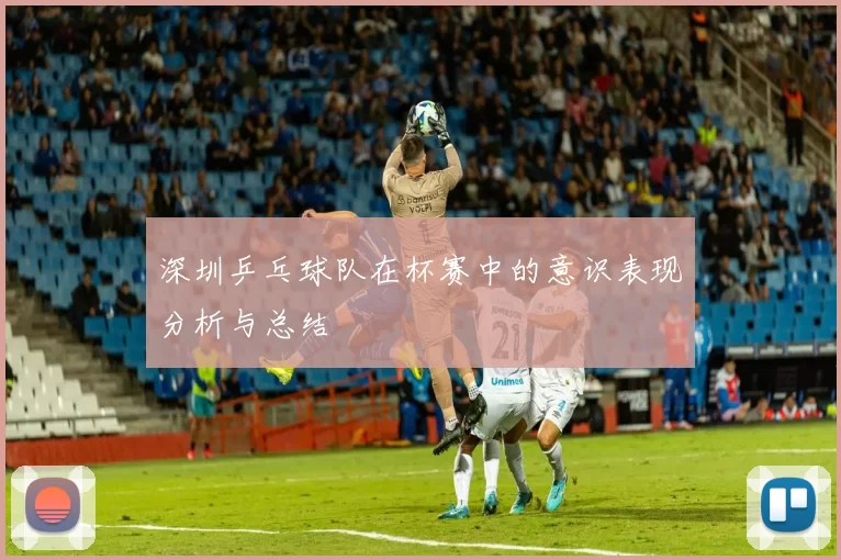 深圳乒乓球队在杯赛中的意识表现分析与总结