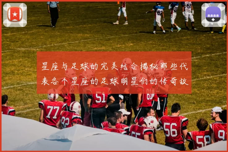 星座与足球的完美结合揭秘那些代表各个星座的足球明星们的传奇故事