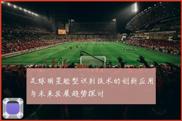 足球明星脸型识别技术的创新应用与未来发展趋势探讨