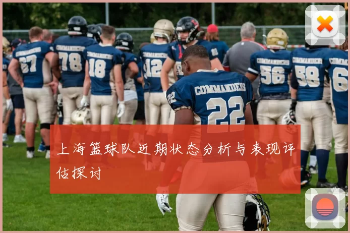 上海篮球队近期状态分析与表现评估探讨