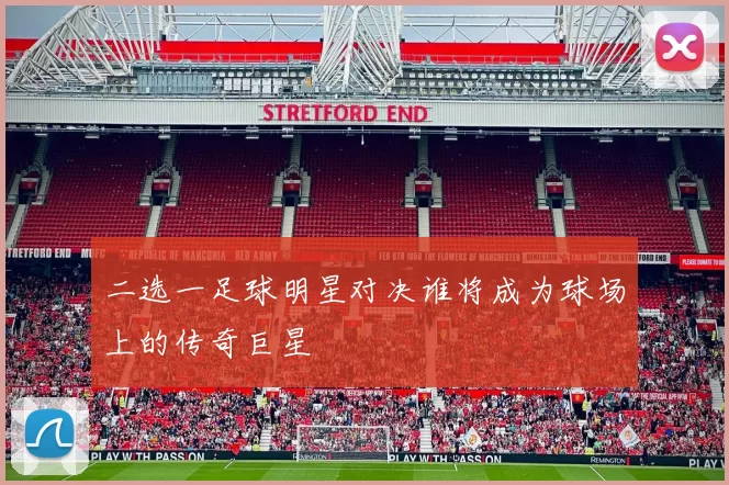 二选一足球明星对决谁将成为球场上的传奇巨星