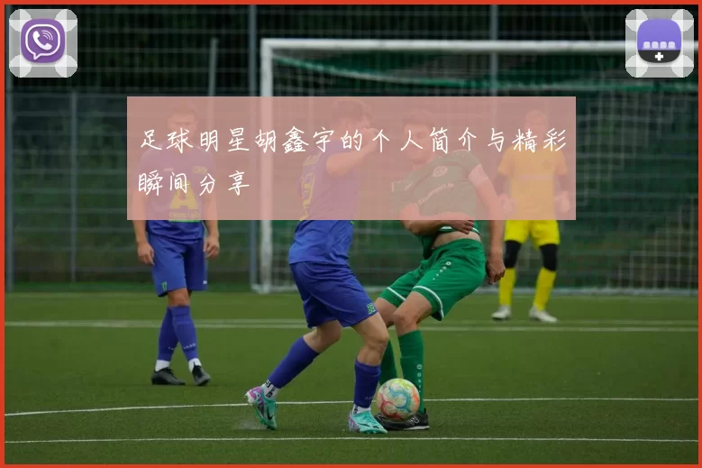 足球明星胡鑫宇的个人简介与精彩瞬间分享