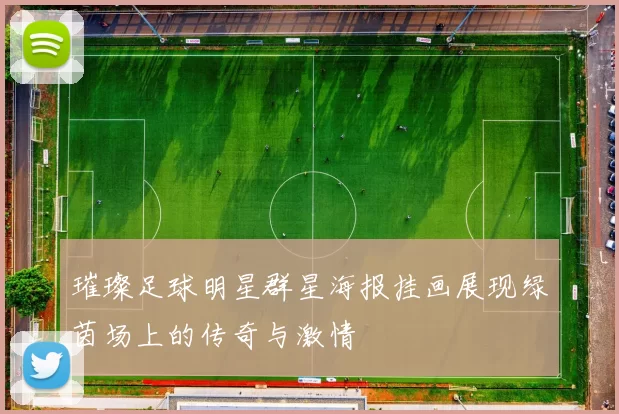 璀璨足球明星群星海报挂画展现绿茵场上的传奇与激情