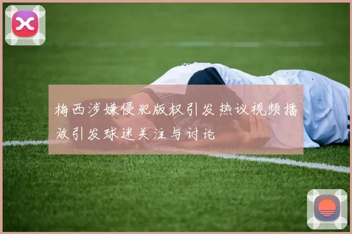 梅西涉嫌侵犯版权引发热议视频播放引发球迷关注与讨论