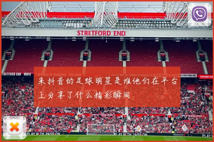 来抖音的足球明星是谁他们在平台上分享了什么精彩瞬间