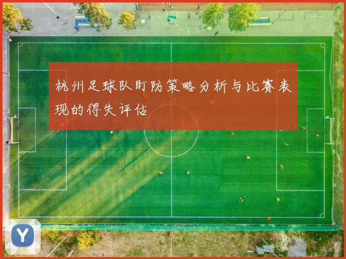 杭州足球队盯防策略分析与比赛表现的得失评估