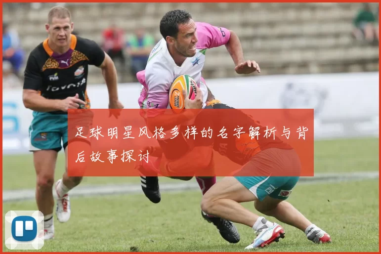足球明星风格多样的名字解析与背后故事探讨
