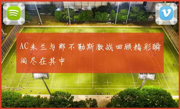 AC米兰与那不勒斯激战回顾精彩瞬间尽在其中