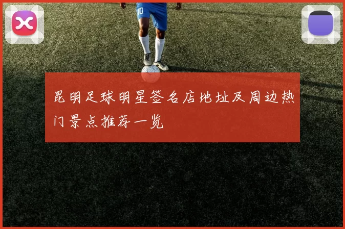 昆明足球明星签名店地址及周边热门景点推荐一览