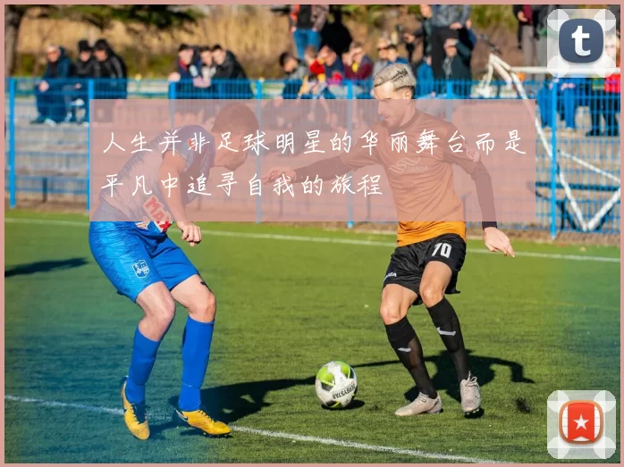 人生并非足球明星的华丽舞台而是平凡中追寻自我的旅程
