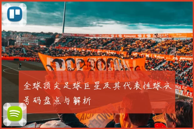 全球顶尖足球巨星及其代表性球衣号码盘点与解析