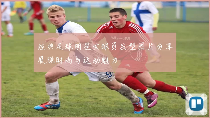 经典足球明星女球员发型图片分享展现时尚与运动魅力