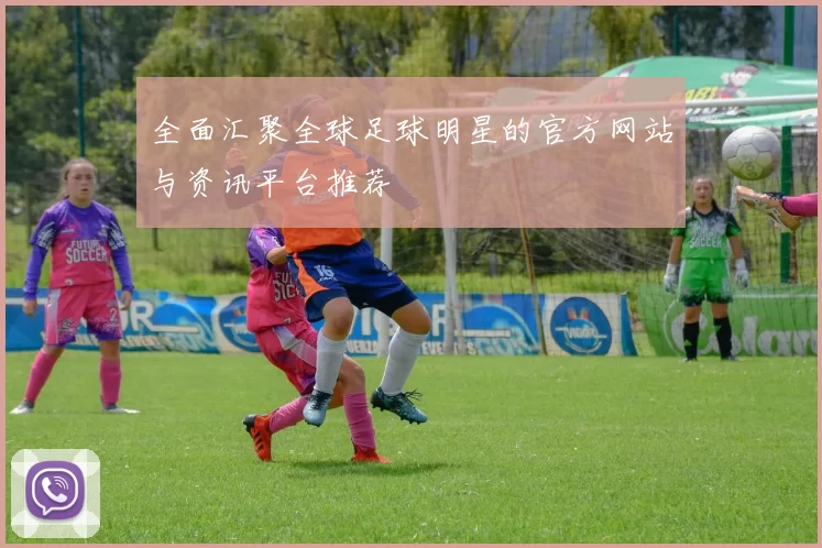 全面汇聚全球足球明星的官方网站与资讯平台推荐