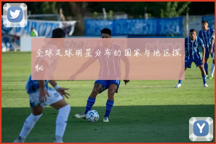 全球足球明星分布的国家与地区探秘