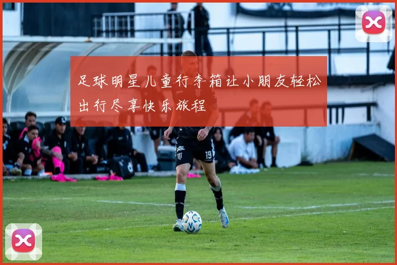 足球明星儿童行李箱让小朋友轻松出行尽享快乐旅程