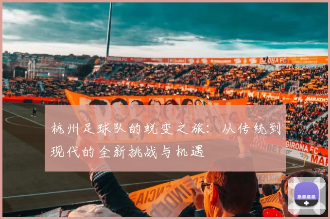 杭州足球队的蜕变之旅：从传统到现代的全新挑战与机遇