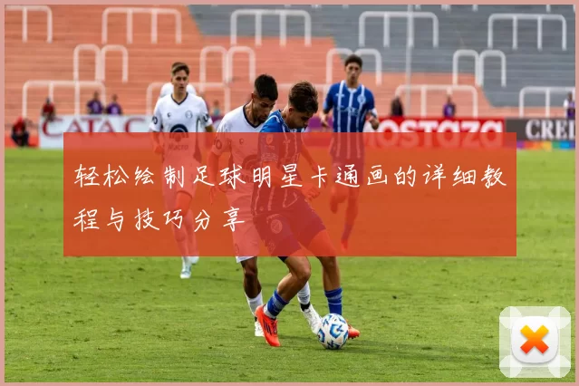 轻松绘制足球明星卡通画的详细教程与技巧分享
