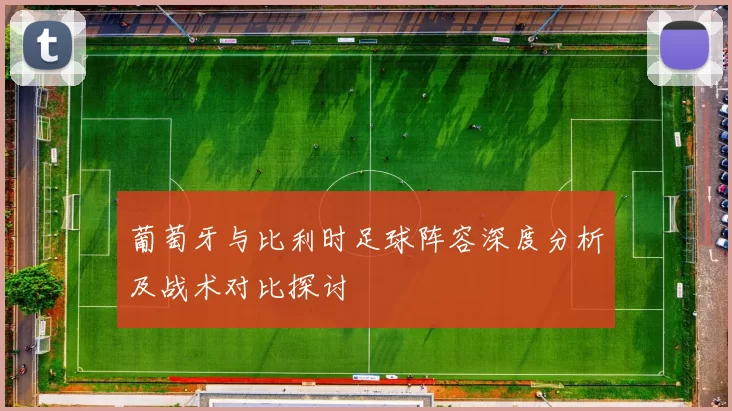 葡萄牙与比利时足球阵容深度分析及战术对比探讨