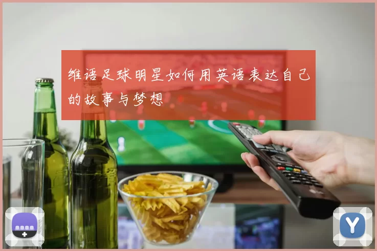维语足球明星如何用英语表达自己的故事与梦想