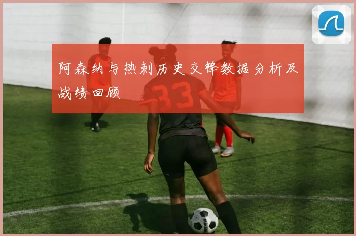 阿森纳与热刺历史交锋数据分析及战绩回顾
