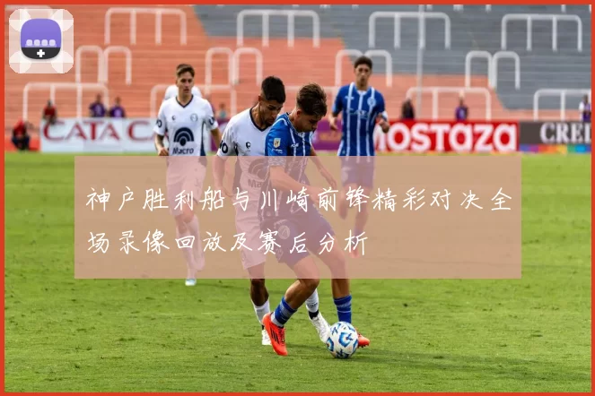 神户胜利船与川崎前锋精彩对决全场录像回放及赛后分析