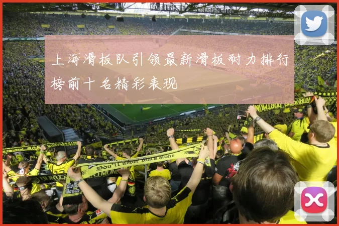 上海滑板队引领最新滑板耐力排行榜前十名精彩表现
