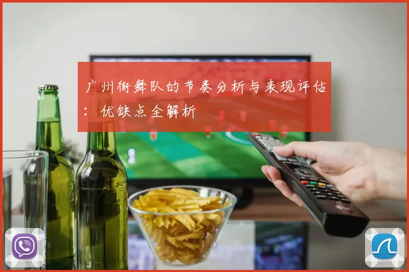 广州街舞队的节奏分析与表现评估：优缺点全解析