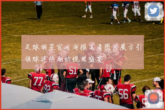 足球明星官方海报高清图片展示引领球迷热潮的视觉盛宴