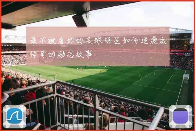 最不被看好的足球明星如何逆袭成传奇的励志故事