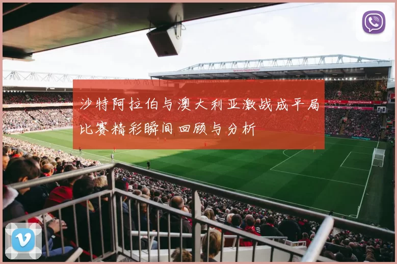沙特阿拉伯与澳大利亚激战成平局比赛精彩瞬间回顾与分析