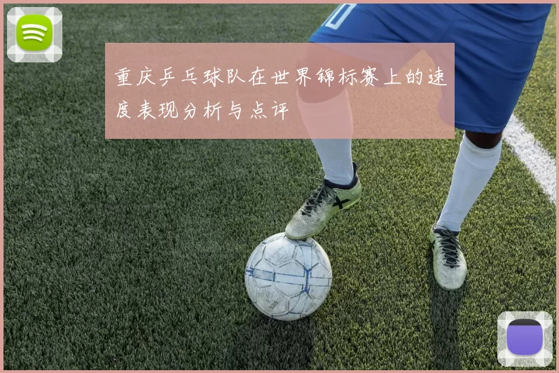 重庆乒乓球队在世界锦标赛上的速度表现分析与点评