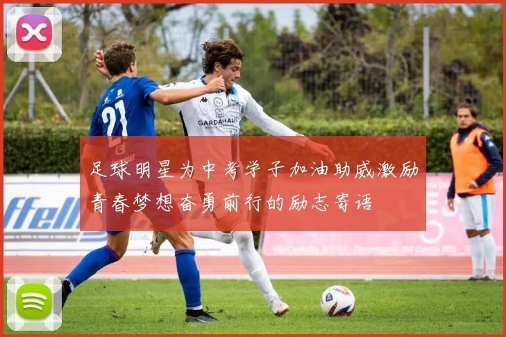 足球明星为中考学子加油助威激励青春梦想奋勇前行的励志寄语