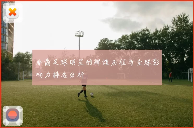 非裔足球明星的辉煌历程与全球影响力排名分析