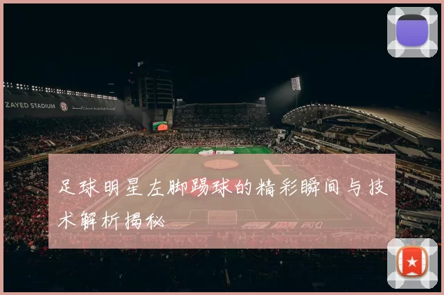 足球明星左脚踢球的精彩瞬间与技术解析揭秘