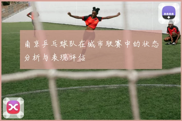 南京乒乓球队在城市联赛中的状态分析与表现评估