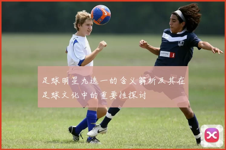 足球明星九选一的含义解析及其在足球文化中的重要性探讨